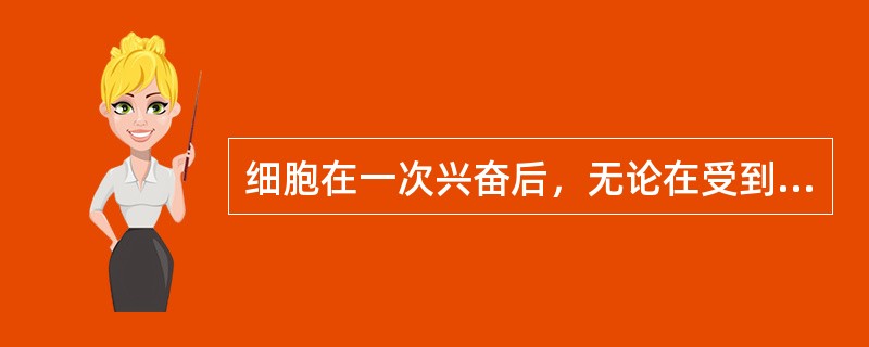 细胞在一次兴奋后，无论在受到多么强的刺激都不能再产生的时期是（　　）。