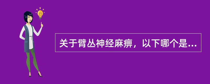 关于臂丛神经麻痹，以下哪个是错误的？（　　）