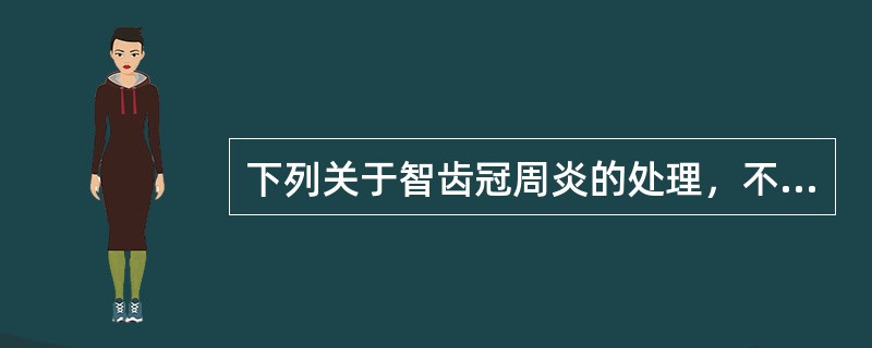 下列关于智齿冠周炎的处理，不恰当的是（　　）。