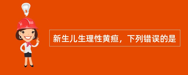 新生儿生理性黄疸，下列错误的是