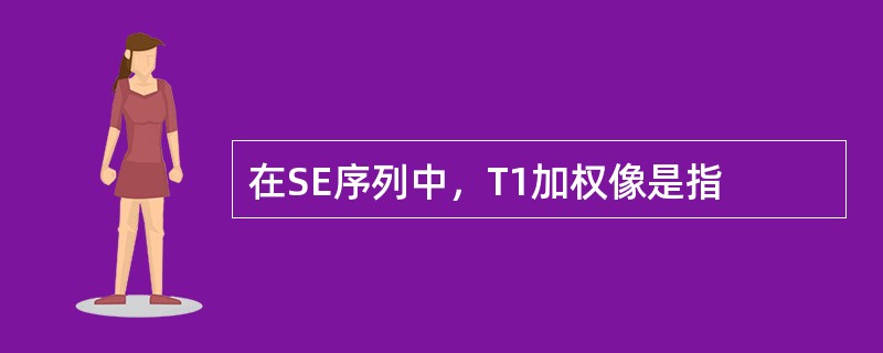 在SE序列中，T1加权像是指