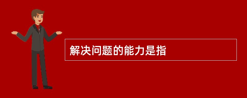 解决问题的能力是指