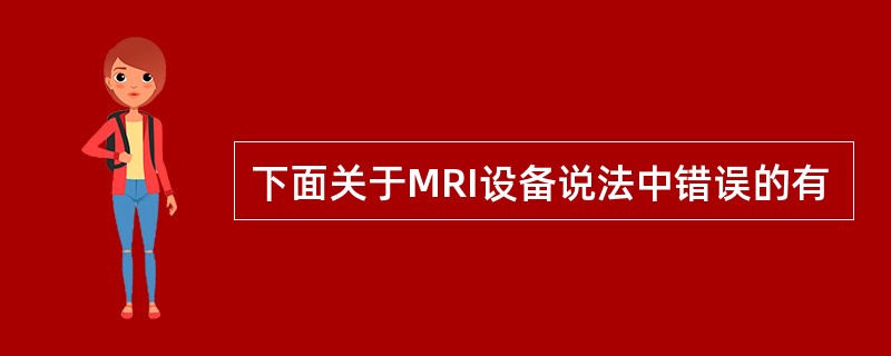 下面关于MRI设备说法中错误的有