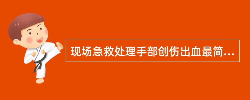 现场急救处理手部创伤出血最简便有效安全的方法是（　　）。