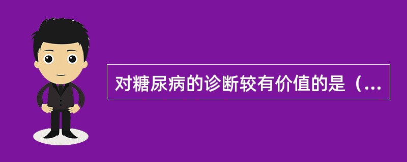 对糖尿病的诊断较有价值的是（　　）。