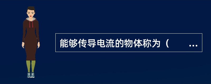 能够传导电流的物体称为（　　）。