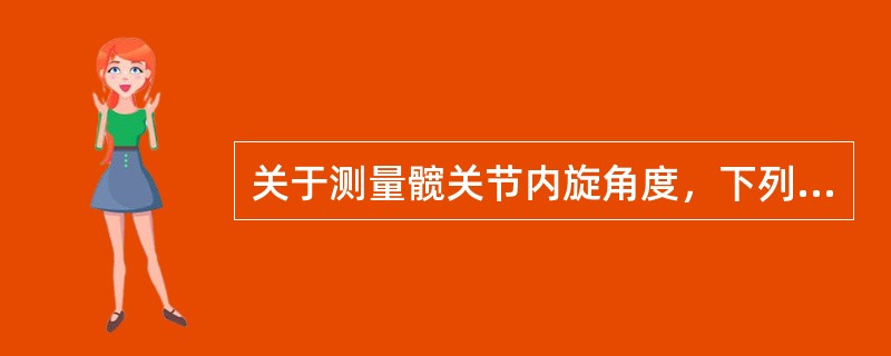 关于测量髋关节内旋角度，下列哪一项是不正确的？（　　）