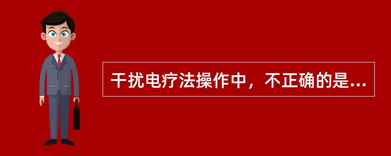 干扰电疗法操作中，不正确的是（　　）。