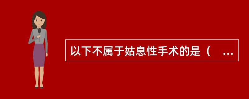 以下不属于姑息性手术的是（　　）。