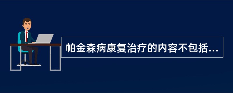 帕金森病康复治疗的内容不包括（　　）。
