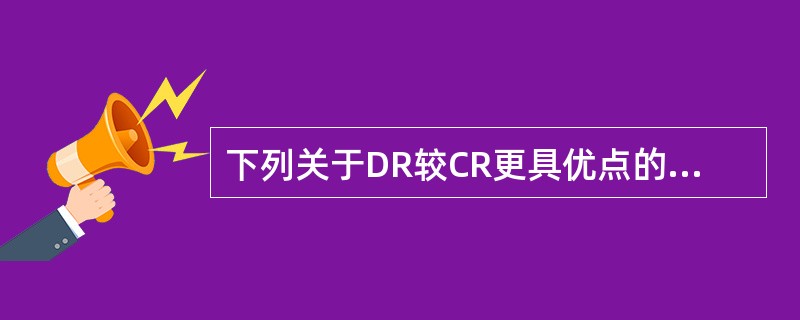 下列关于DR较CR更具优点的描述中哪项不正确？（　　）