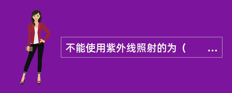 不能使用紫外线照射的为（　　）。