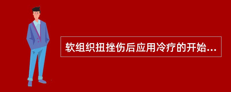 软组织扭挫伤后应用冷疗的开始时机为（　　）。