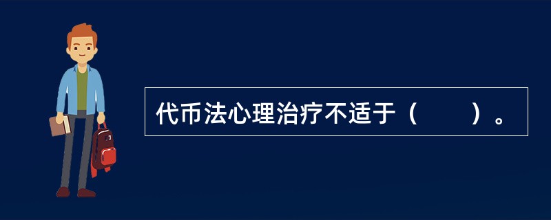 代币法心理治疗不适于（　　）。