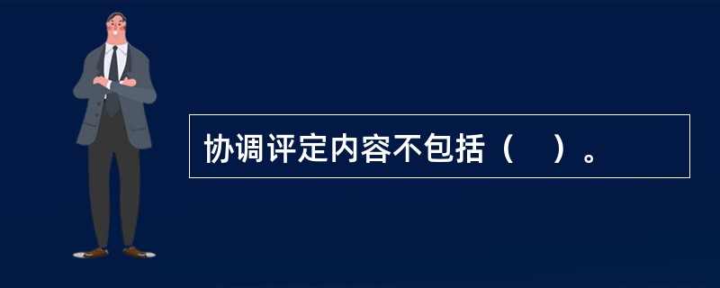 协调评定内容不包括（　）。