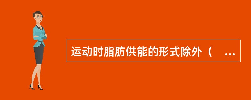 运动时脂肪供能的形式除外（　　）。