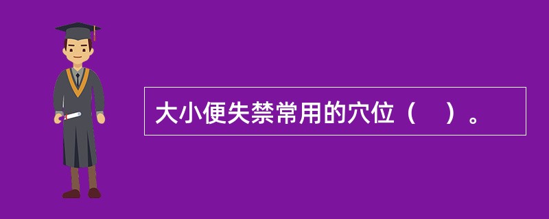 大小便失禁常用的穴位（　）。