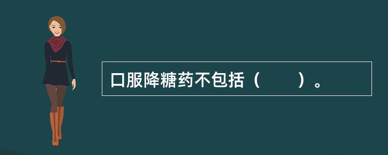 口服降糖药不包括（　　）。