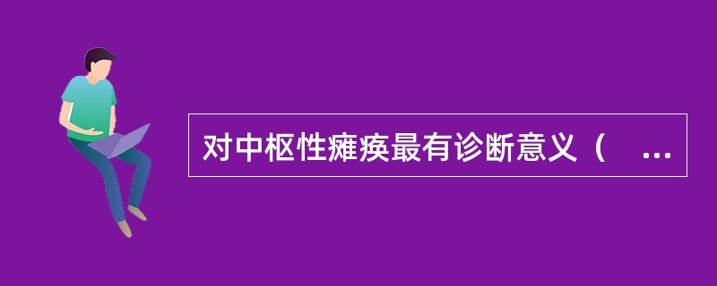对中枢性瘫痪最有诊断意义（　）。
