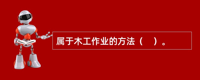 属于木工作业的方法（　）。