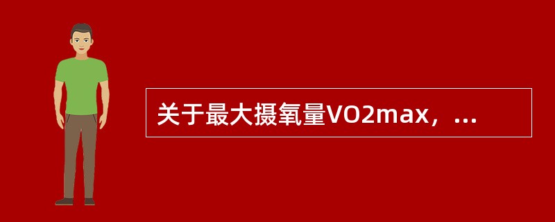 关于最大摄氧量VO2max，不正确的概念是（　）。