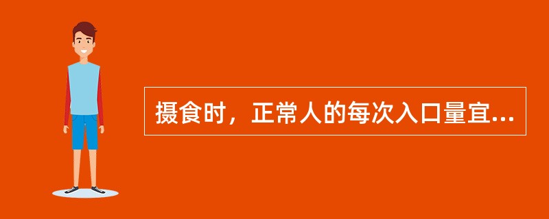 摄食时，正常人的每次入口量宜为（　）。