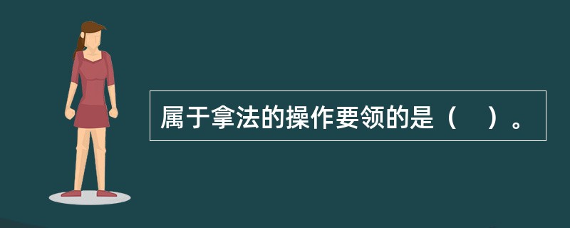 属于拿法的操作要领的是（　）。