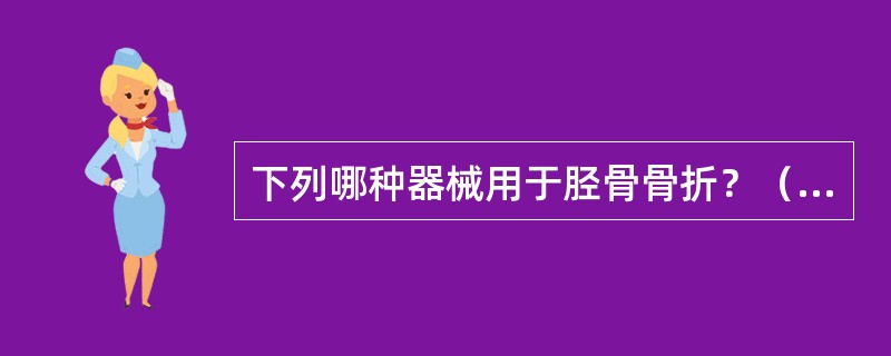 下列哪种器械用于胫骨骨折？（　）