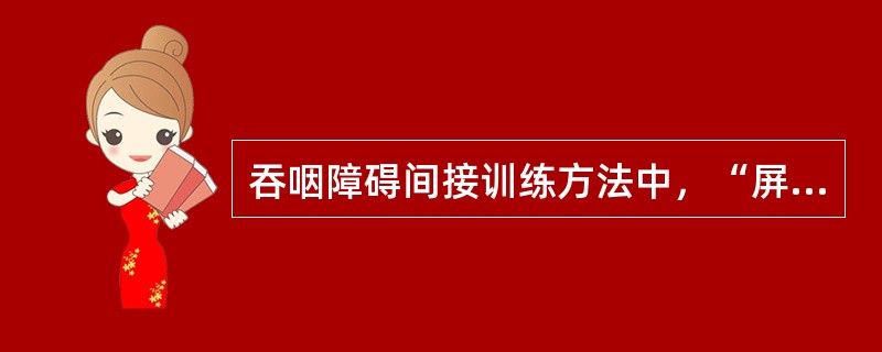 吞咽障碍间接训练方法中，“屏住呼吸使声门闭锁、声门气压加大、吞咽时食丸不易进入气管”的原理属于（　）。