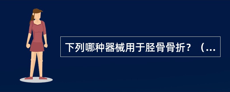 下列哪种器械用于胫骨骨折？（　　）