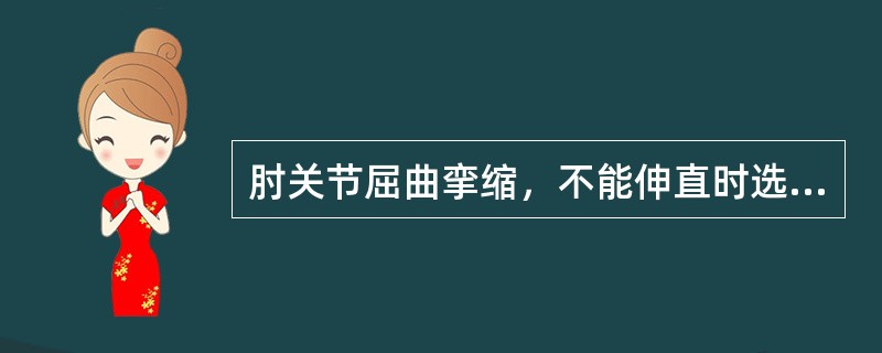 肘关节屈曲挛缩，不能伸直时选用（　　）。