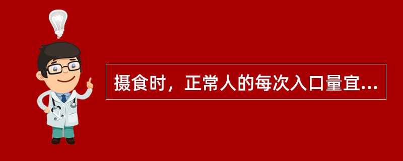 摄食时，正常人的每次入口量宜为（　　）。