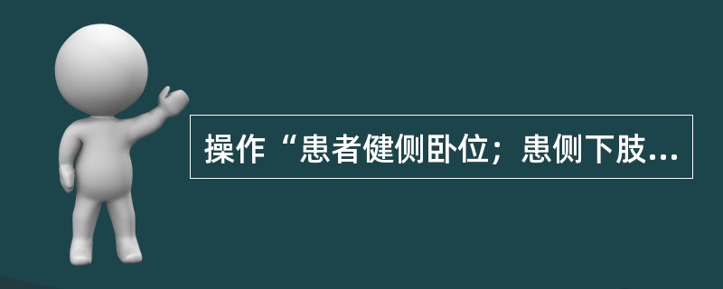 操作“患者健侧卧位；患侧下肢屈髋、屈膝，两膝之间放一枕头，使上方下肢保持水平。治疗者站在患者身后，双手拇指放在大腿近端后外侧，相当于股骨大转子处，其余四指放在大腿前面用力将股骨向腹侧推动”属于（　）。