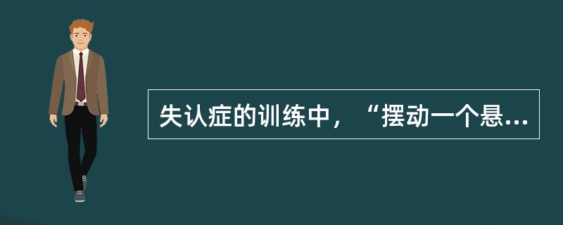 失认症的训练中，“摆动一个悬挂的几何形物品，让患者辨认”属于（　）。