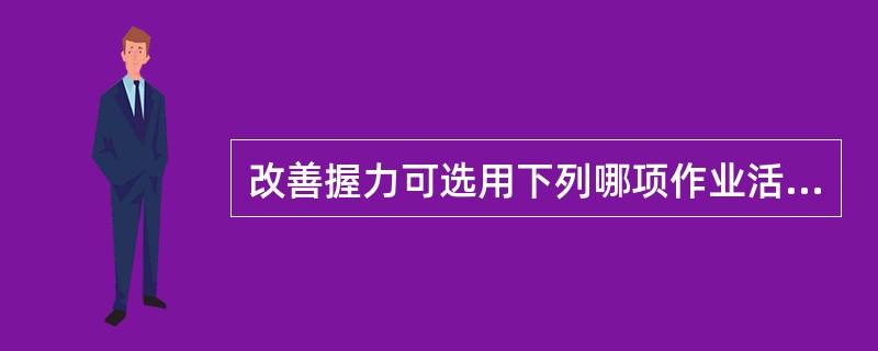 改善握力可选用下列哪项作业活动（　）。