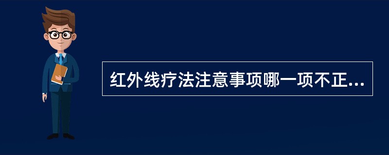 红外线疗法注意事项哪一项不正确（　）。