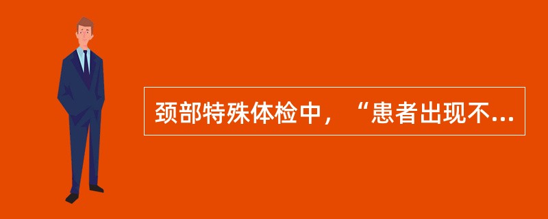 颈部特殊体检中，“患者出现不能转头而需要转动全身完成这一动作，为阳性，表示颈部转动受限”的是（　）。