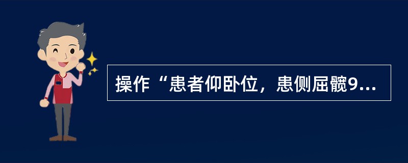 操作“患者仰卧位，患侧屈髋90°，屈膝并将小腿放在治疗者的肩上，对侧下肢伸直。双手抓住床头，以固定身体。治疗者上身稍向前弯曲，肩部放在患腿的腘窝下，双手五指交叉抱住大腿近端。上身后倾，双手同时用力将股