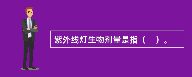 紫外线灯生物剂量是指（　）。