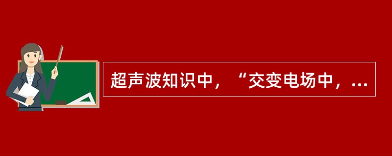 超声波知识中，“交变电场中，晶体的机械振动引起周围介质的质点在其平衡位置附近作有规律的往返运动，这种振动在介质中逐渐由近及远地陆续发生、向外传播，在介质中形成一连串疏密相间的波动”属于（　）。