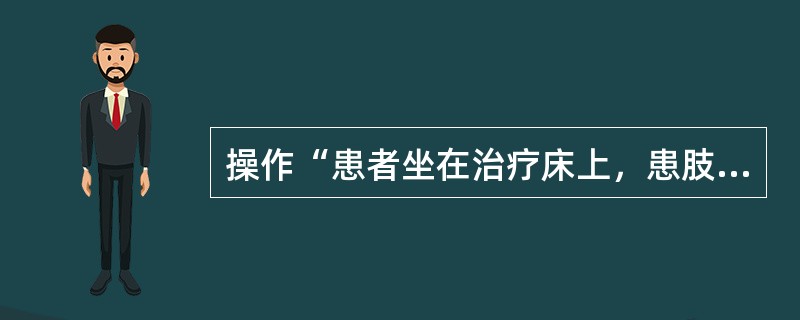 操作“患者坐在治疗床上，患肢屈膝垂于床沿，腘窝下可垫一毛巾卷，身体稍后倾，双手在床上支撑。治疗者双手握住小腿远端，身体下蹲，将小腿向足端牵拉”属于（　）。