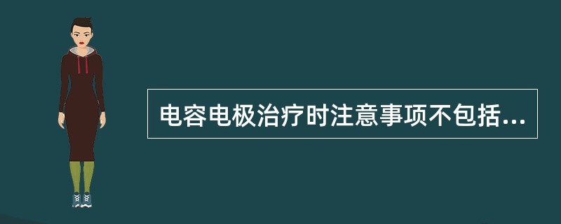 电容电极治疗时注意事项不包括（　）。