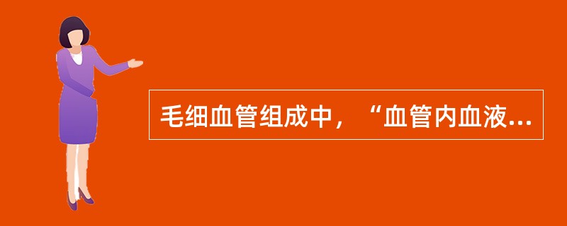 毛细血管组成中，“血管内血液和血管外组织液进行物质交换的场所”属于（　）。