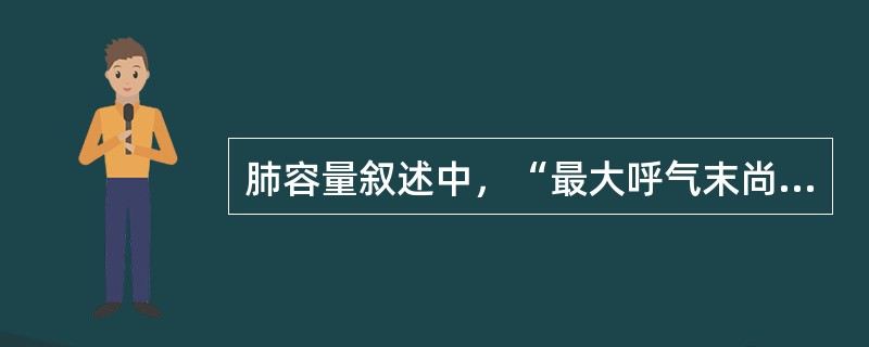 肺容量叙述中，“最大呼气末尚存留于肺中不能再呼出的气量”属于（　）。