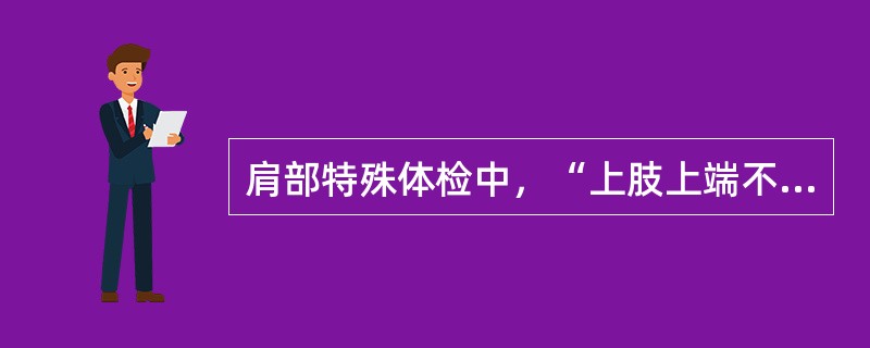 肩部特殊体检中，“上肢上端不能靠近大结节，反而靠近肩峰时，即为阳性。提示肱骨头向前内脱位或肩胛骨颈部骨折”的是（　）。