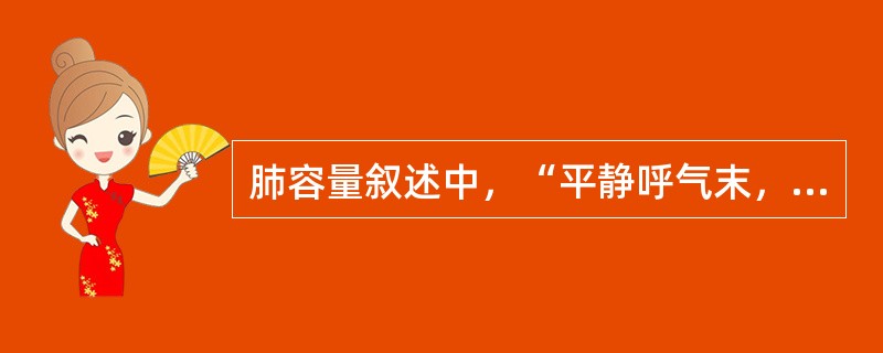 肺容量叙述中，“平静呼气末，再尽力呼气所能呼出的气量”属于（　）。