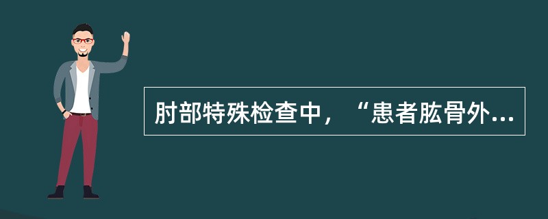 肘部特殊检查中，“患者肱骨外上髁处疼痛，即为阳性。多见于肱骨外上髁炎”的是（　）。