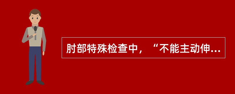 肘部特殊检查中，“不能主动伸肘可能为肘关节后脱位、鹰嘴骨折、桡骨小头半脱位等。伸肘时引起该臂疼痛可能为臂丛神经炎或脑膜炎”的是（　）。