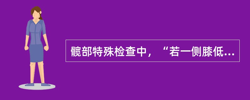 髋部特殊检查中，“若一侧膝低于对侧膝即为阳性。提示该侧下肢有短缩（股骨或胫、腓骨短缩）或有髋关节脱位”的是（　）。