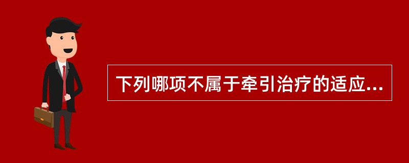 下列哪项不属于牵引治疗的适应证（　）。